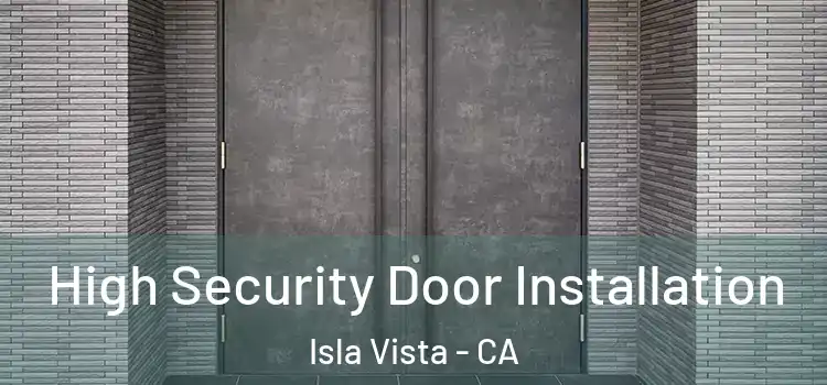 High Security Door Installation Isla Vista - CA